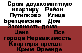 Сдам двухкомнатную квартиру › Район ­ Путилково › Улица ­ Братцевская › Дом ­ 12 › Этажность дома ­ 17 › Цена ­ 35 000 - Все города Недвижимость » Квартиры аренда   . Крым,Ореанда